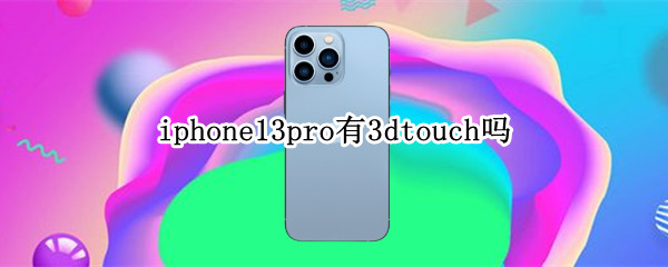 iphone13pro有3dtouch吗 iphone12pro有3dtouch