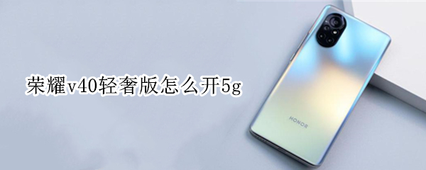 荣耀v40轻奢版怎么开5g 荣耀v40轻奢版怎么开微信视频美颜