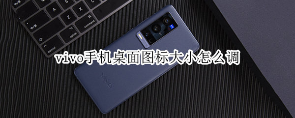 vivo手机桌面图标大小怎么调（vivoy31s怎么设置图标大小）