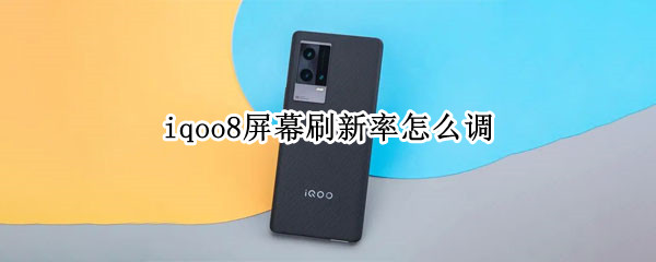 iqoo8屏幕刷新率怎么调 iqoo7刷新率怎么设置