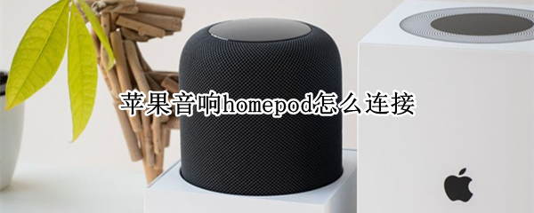 苹果音响homepod怎么连接（苹果音响homepod怎么连接手机）