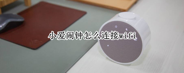 小爱闹钟怎么连接wifi（小爱闹钟怎么连接wifi教程）