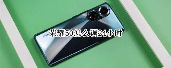 荣耀50怎么调24小时（荣耀50怎么调24小时制时间）