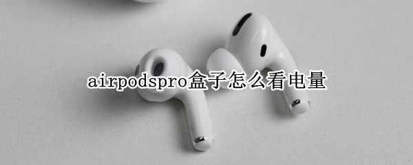airpodspro盒子怎么看电量 airpodspro盒子怎么看电量健康度