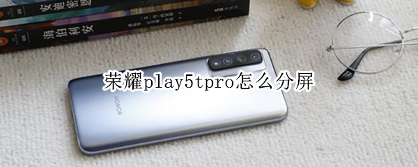 荣耀play5tpro怎么分屏 荣耀play 5t怎么分屏