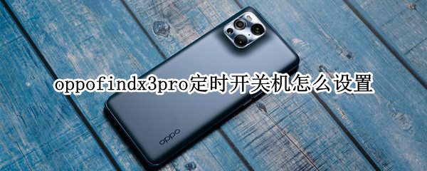 oppofindx3pro定时开关机怎么设置（oppofindx3pro如何关机）