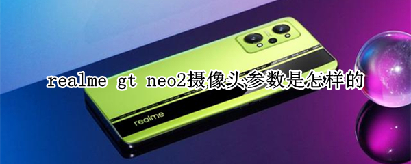 realme gt neo2摄像头参数是怎样的