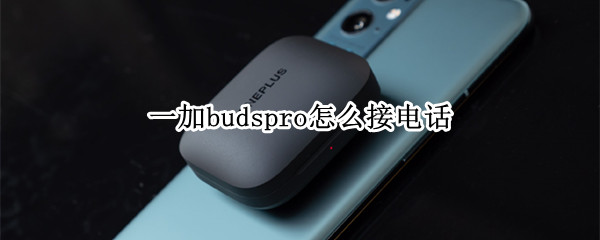 一加budspro怎么接电话（一加蓝牙耳机budspro）