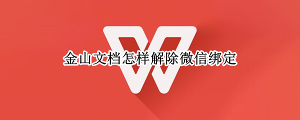 金山文档怎样解除微信绑定 怎么解除微信绑定的金山毒霸
