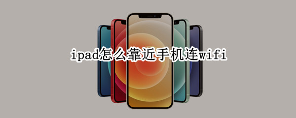ipad怎么靠近手机连wifi ipad靠近手机连接