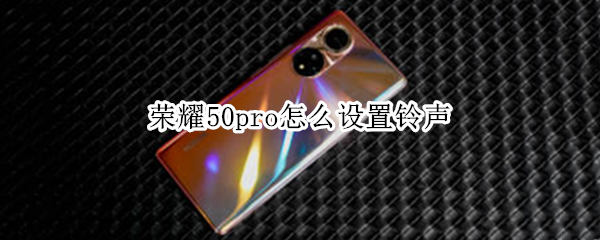 荣耀50pro怎么设置铃声（荣耀50pro怎么设置铃声多多来电视频）