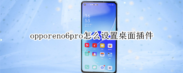 opporeno6pro怎么设置桌面插件（opporeno6桌面挂件怎么弄）