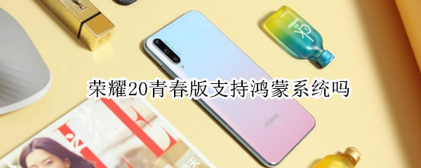 荣耀20青春版支持鸿蒙系统吗 荣耀20青春版能用鸿蒙系统吗