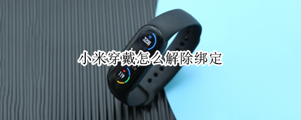 小米穿戴怎么解除绑定 小米穿戴怎么解除绑定设备