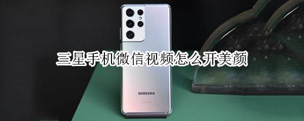 三星手机微信视频怎么开美颜 三星手机微信视频怎么开美颜功能设置