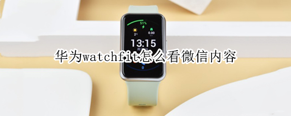 华为watchfit怎么看微信内容 watchfit看微信消息