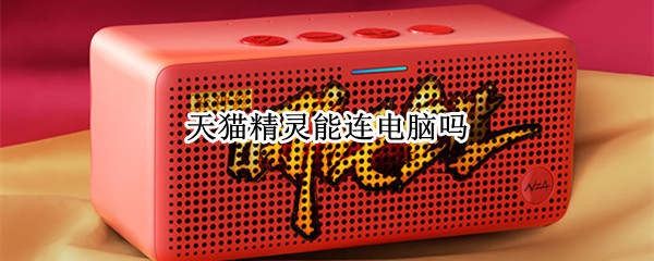天猫精灵能连电脑吗（天猫精灵能连电脑吗?）