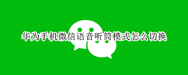 华为手机微信语音听筒模式怎么切换