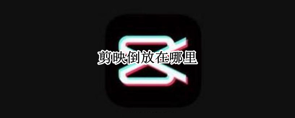 剪映倒放在哪里 剪映倒放在哪儿
