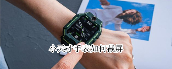 小天才手表如何截屏 小天才手表如何截屏z7