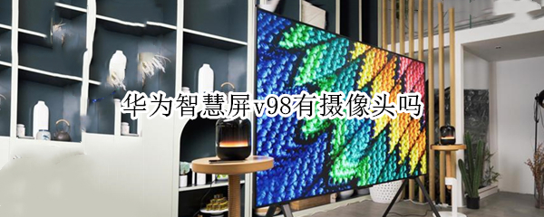 华为智慧屏v98有摄像头吗（华为智慧屏v98有摄像头吗怎么用）