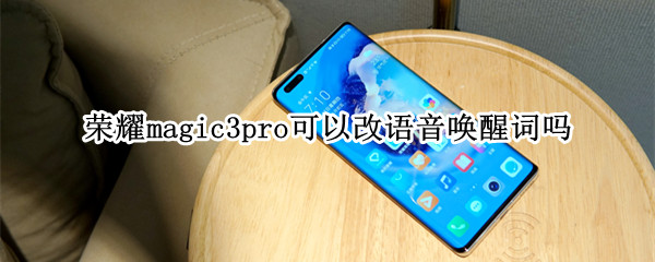 荣耀magic3pro可以改语音唤醒词吗（华为荣耀v30pro语音唤醒词可以更改吗）