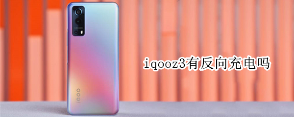 iqooz3有反向充电吗 iqooz3支不支持反向充电