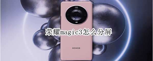 荣耀magic3怎么分屏（荣耀magic3分屏怎么开）