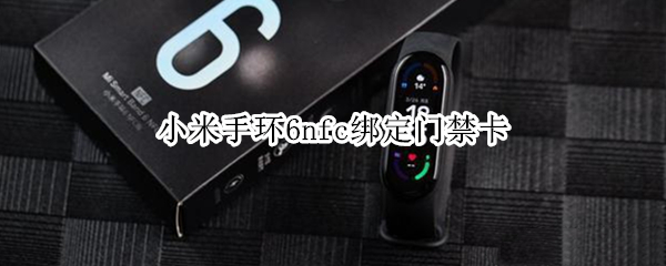 小米手环6nfc绑定门禁卡（小米手环6nfc绑定门禁卡怎么用）