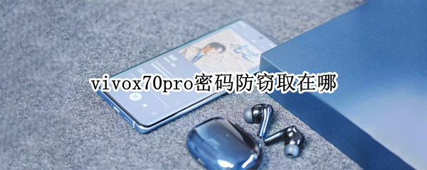 vivox70pro密码防窃取在哪 vivox70pro+解锁方式