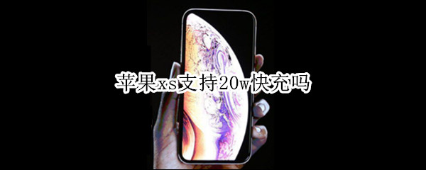 苹果xs支持20w快充吗 iPhone XS支持20w快充吗