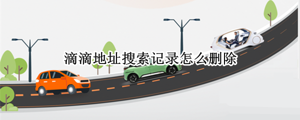 滴滴地址搜索记录怎么删除（滴滴地址搜索记录怎么删除不了）
