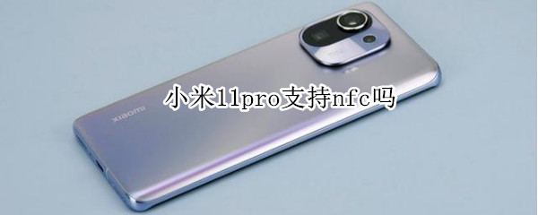 小米11pro支持nfc吗（小米11Pro支持NFC吗）