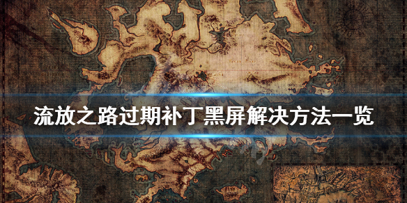 流放之路使用过期补丁黑屏怎么办 流放之路黑屏未响应