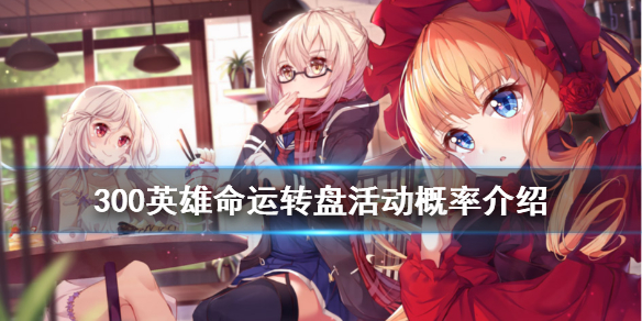 300英雄命运转盘活动概率介绍 300英雄转盘保底