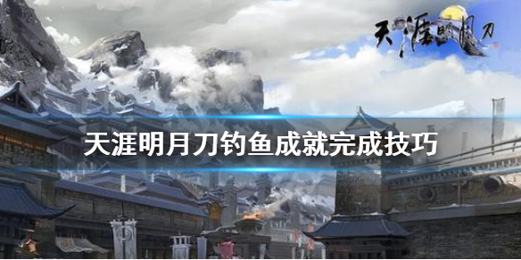 天涯明月刀钓鱼怎么完成（天涯明月刀钓鱼怎么操作）