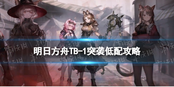 明日方舟TB1突袭低配攻略（明日方舟dhs1低配突袭）
