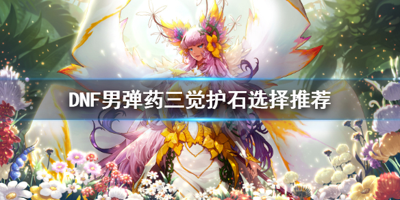 DNF男弹药三觉护石怎么选（dnf三觉男弹药加点）