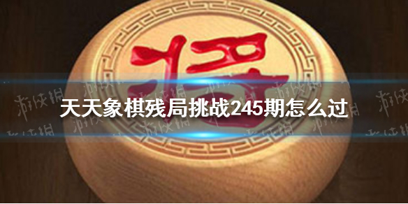 天天象棋残局挑战245期怎么过（天天象棋残局挑战245期怎么过关）