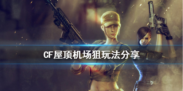 CF屋顶机场狙击手怎么玩（cf空中狙击怎么打）
