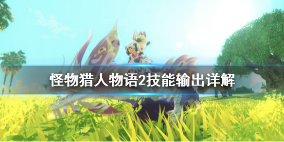 怪物猎人物语2技能输出好用吗 怪物猎人物语2什么技能好