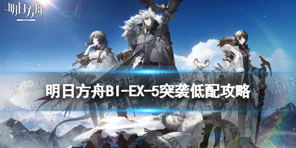 明日方舟BI-EX-5突袭低配攻略 明日方舟mb-ex-6突袭