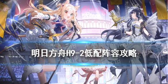 明日方舟H9-2低配阵容攻略（明日方舟 h9-2）