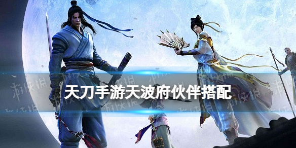 天刀手游天波府伙伴搭配 天刀手游伙伴阵容