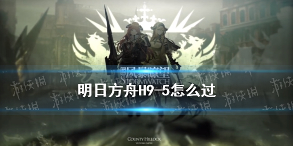 明日方舟H9-5怎么过（明日方舟H9-5）