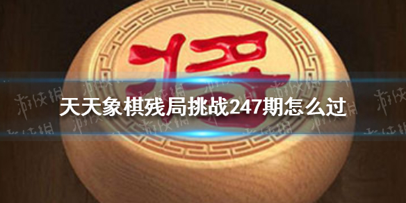 天天象棋残局挑战247期怎么过（天天象棋残局挑战247期怎么过关）