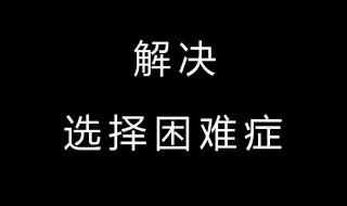 如何解决选择困难综合症 如何解决选择困难综合症问题