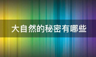大自然的秘密有哪些 大自然的秘密有哪些200字