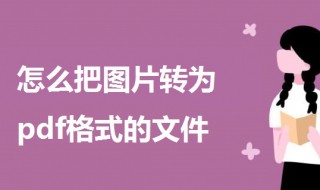 怎么把图片转为pdf格式的文件（怎么将图片转为PDF格式）