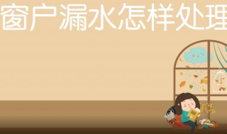 窗户漏水的原因及处理方法（窗户漏水的原因及处理方法 密封胶）
